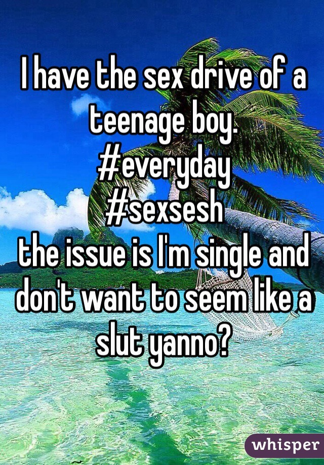I have the sex drive of a teenage boy. 
#everyday
#sexsesh
the issue is I'm single and don't want to seem like a slut yanno? 