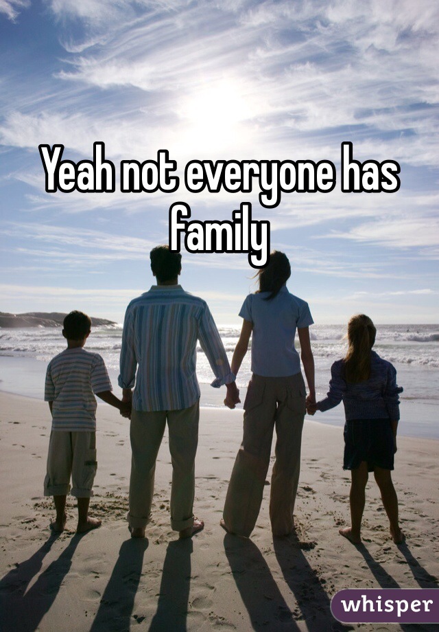 Yeah not everyone has family 