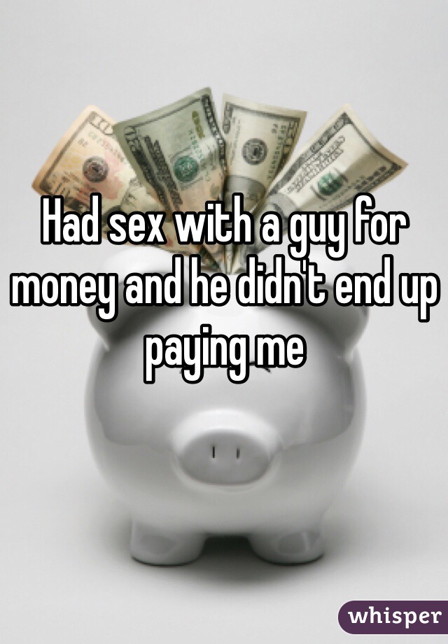 Had sex with a guy for money and he didn't end up paying me 
