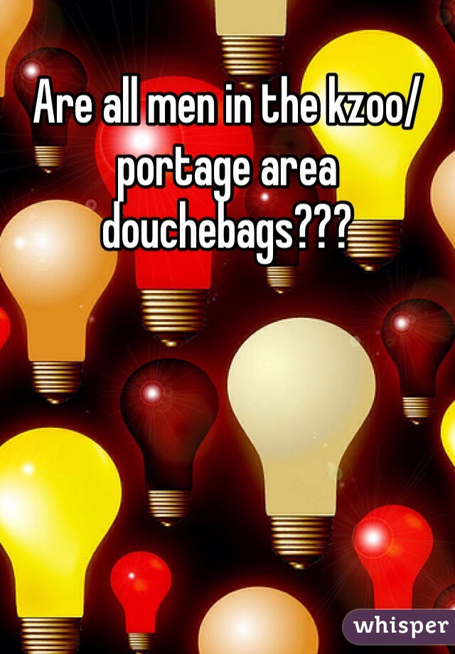 Are all men in the kzoo/portage area douchebags???
