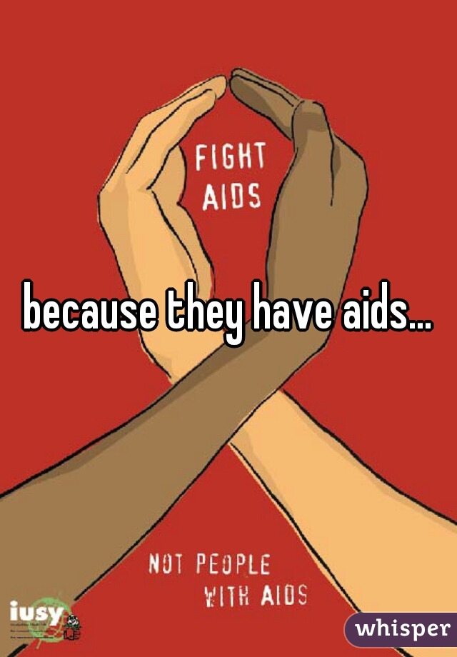 because they have aids...