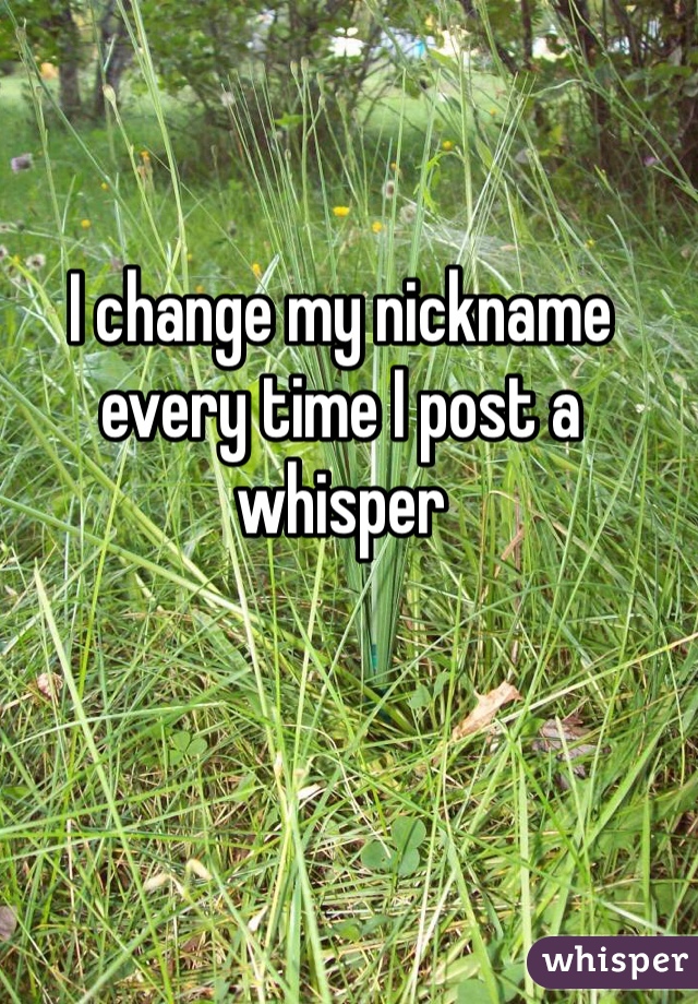 I change my nickname every time I post a whisper 