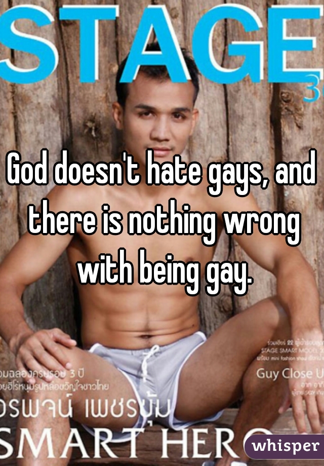 God doesn't hate gays, and there is nothing wrong with being gay.