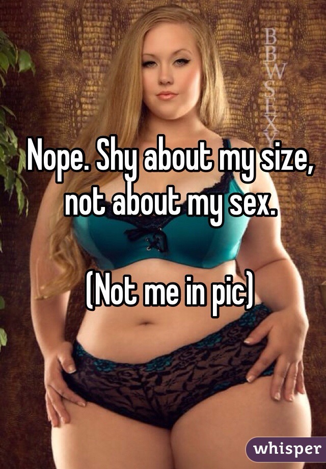Nope. Shy about my size, not about my sex.

(Not me in pic)