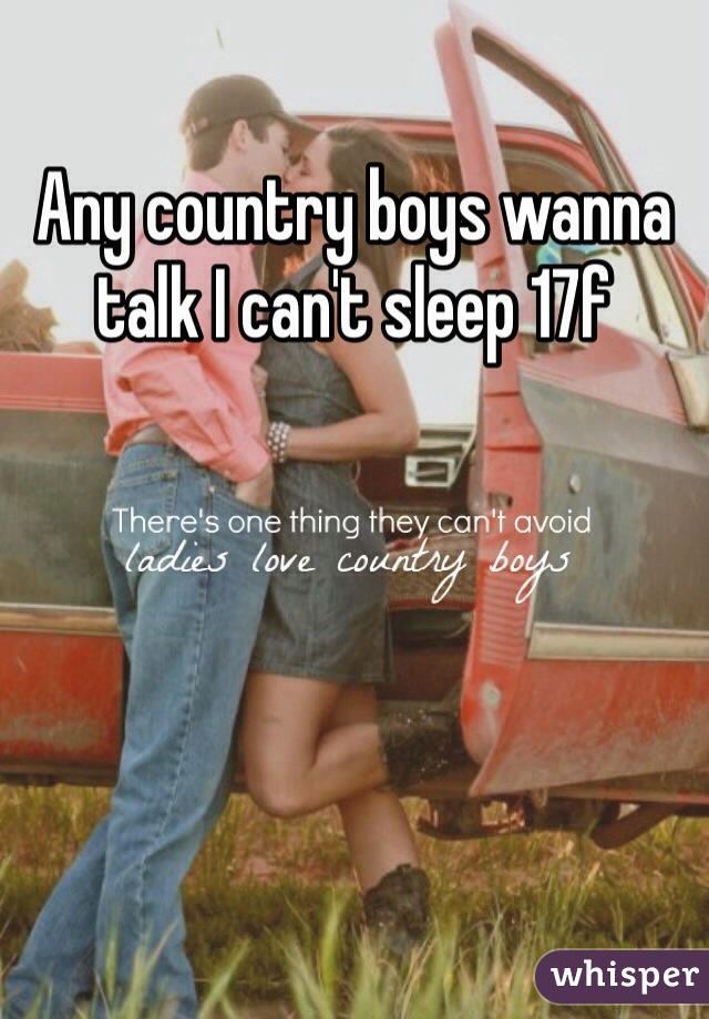 Any country boys wanna talk I can't sleep 17f 