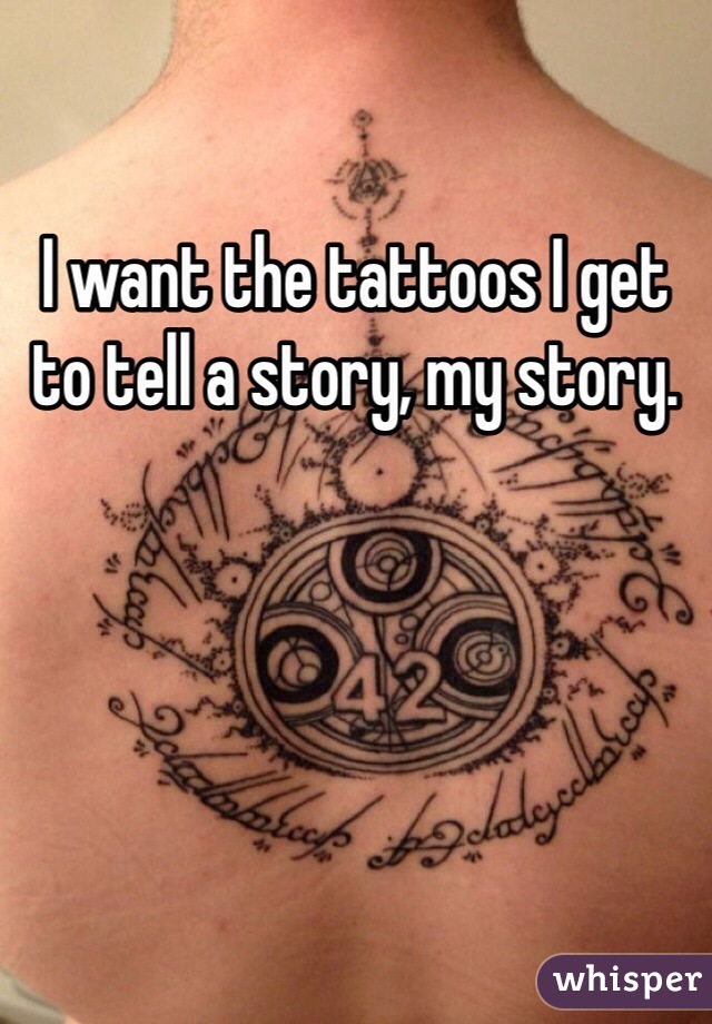 I want the tattoos I get to tell a story, my story. 