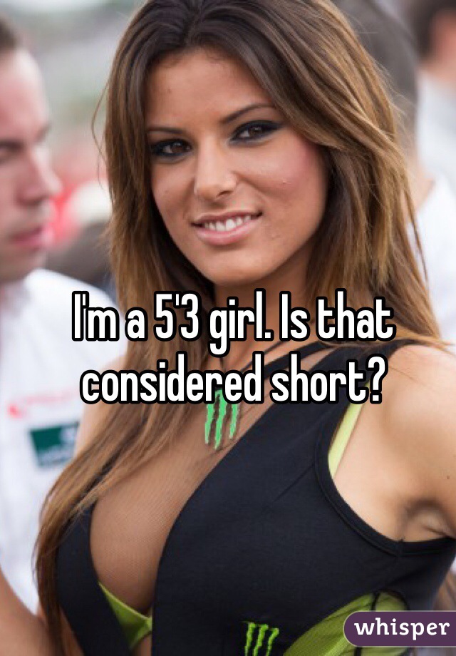 I'm a 5'3 girl. Is that considered short? 