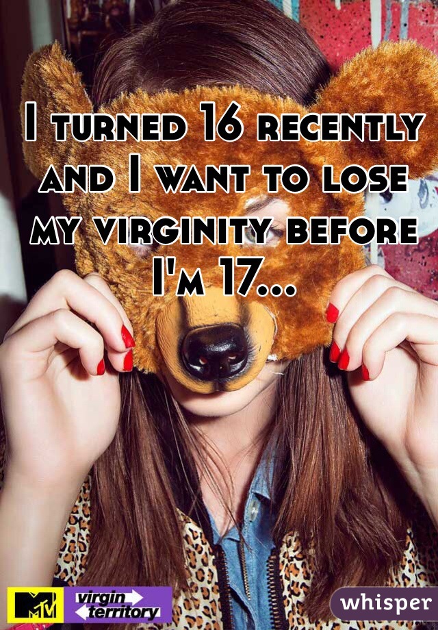 I turned 16 recently and I want to lose my virginity before I'm 17...