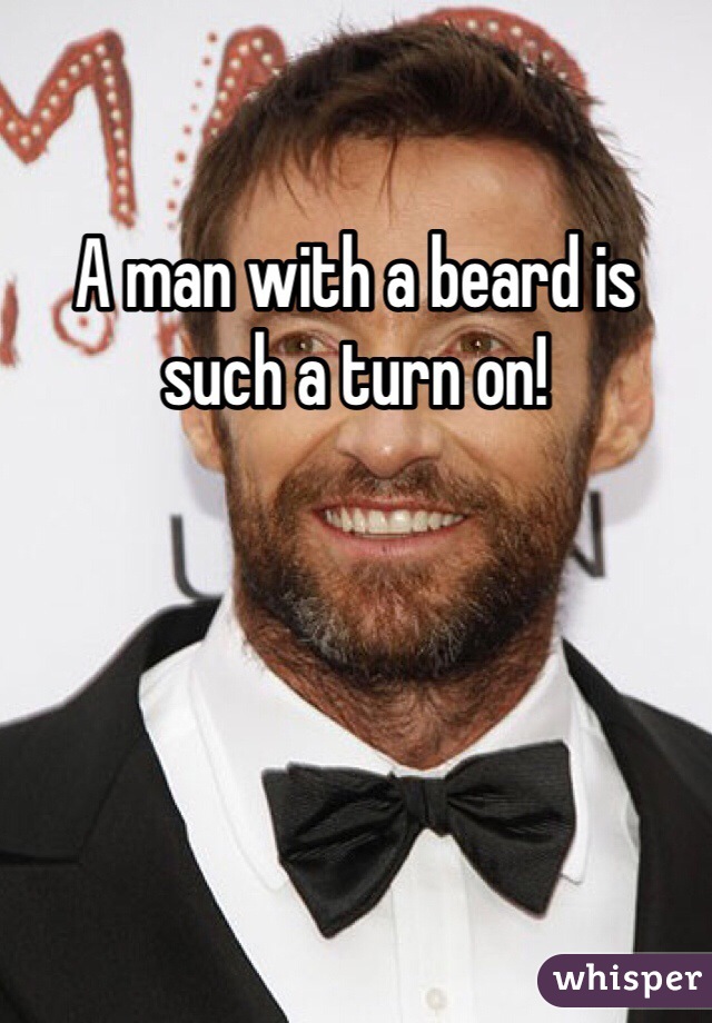 A man with a beard is such a turn on!