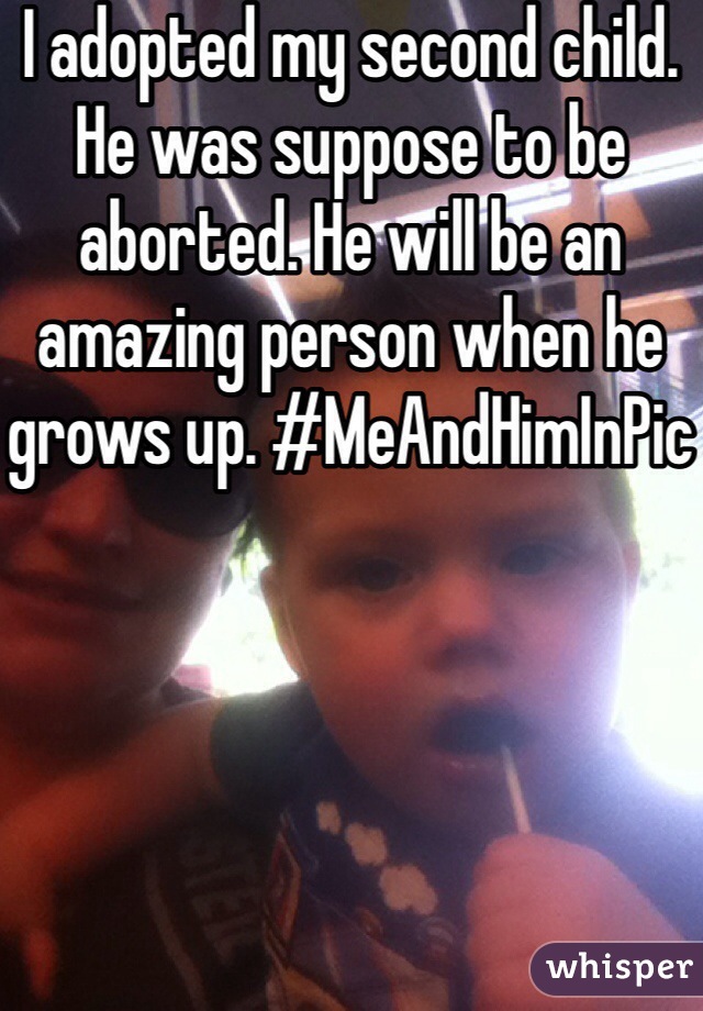 I adopted my second child. He was suppose to be aborted. He will be an amazing person when he grows up. #MeAndHimInPic