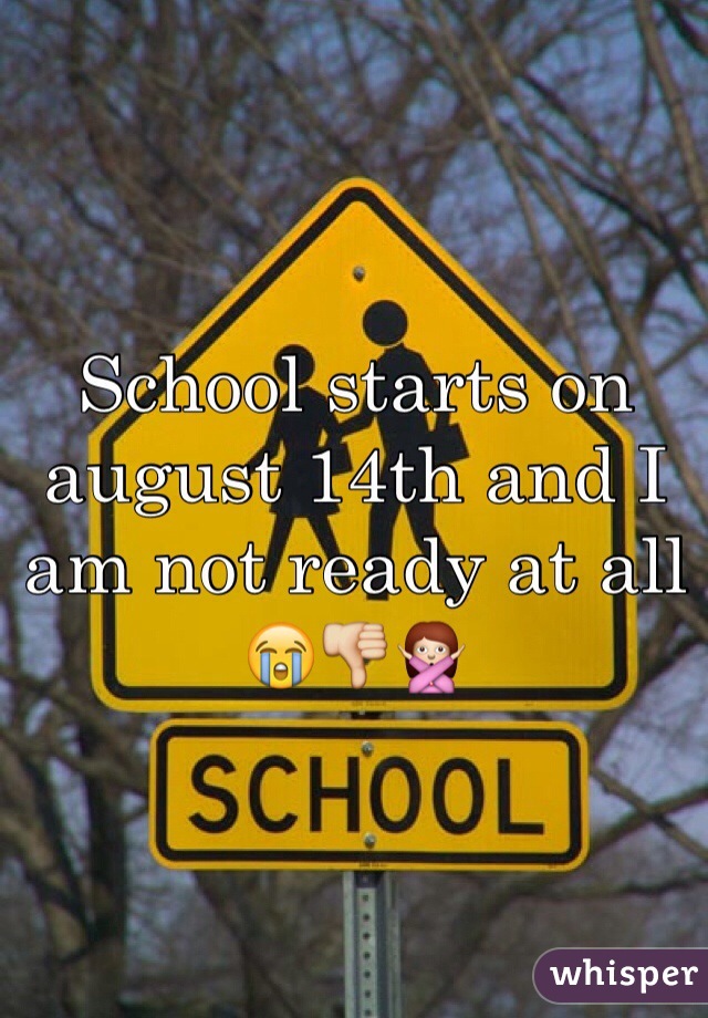 School starts on august 14th and I am not ready at all 😭👎🙅