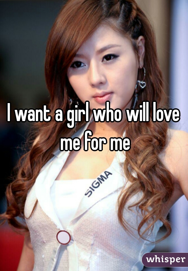 I want a girl who will love me for me