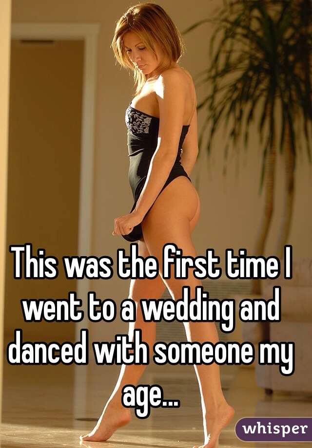 This was the first time I went to a wedding and danced with someone my age...
