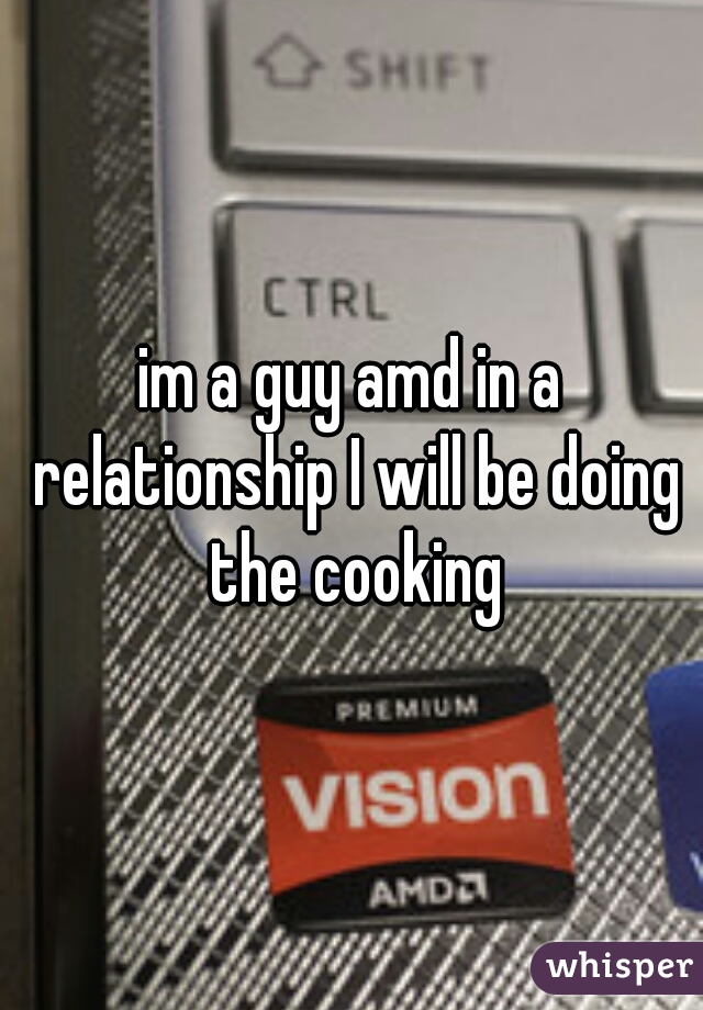 im a guy amd in a relationship I will be doing the cooking