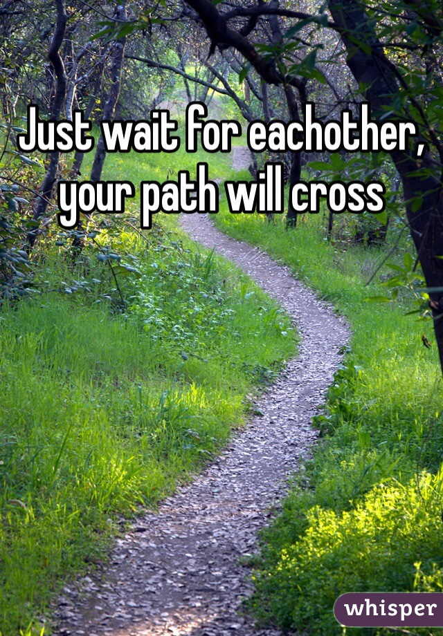 Just wait for eachother, your path will cross 