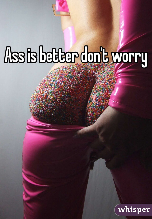 Ass is better don't worry