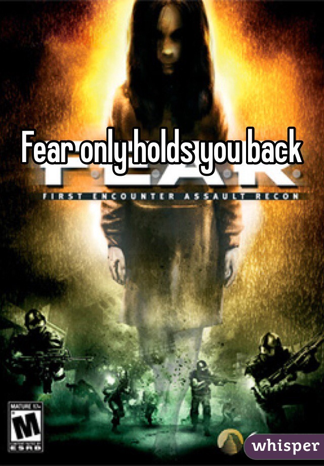 Fear only holds you back 