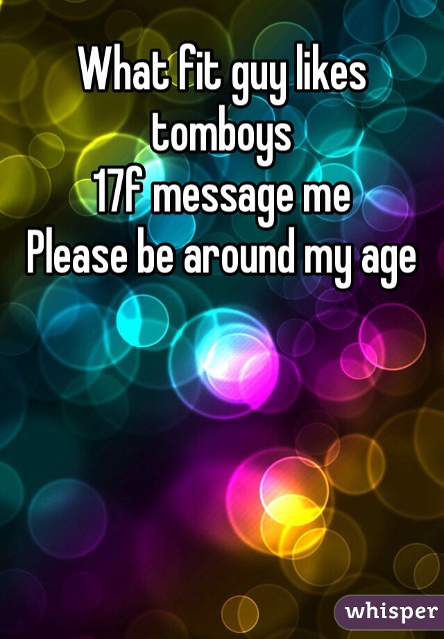 What fit guy likes tomboys 
17f message me 
Please be around my age 