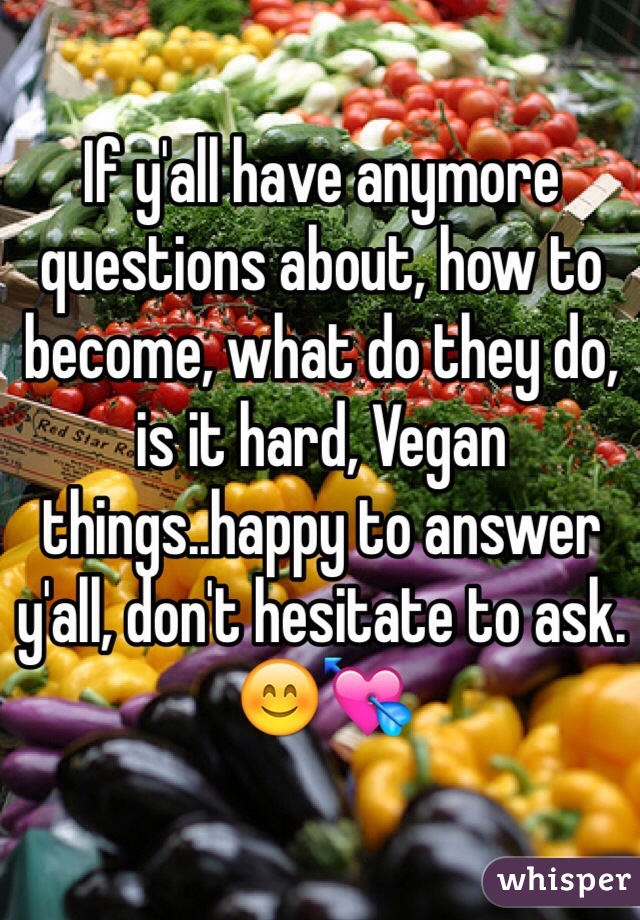 If y'all have anymore questions about, how to become, what do they do, is it hard, Vegan things..happy to answer y'all, don't hesitate to ask.😊💘