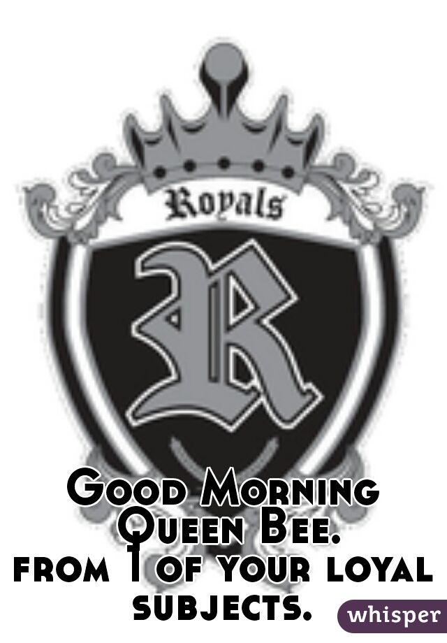 Good Morning Queen Bee.
from 1 of your loyal subjects. 


 