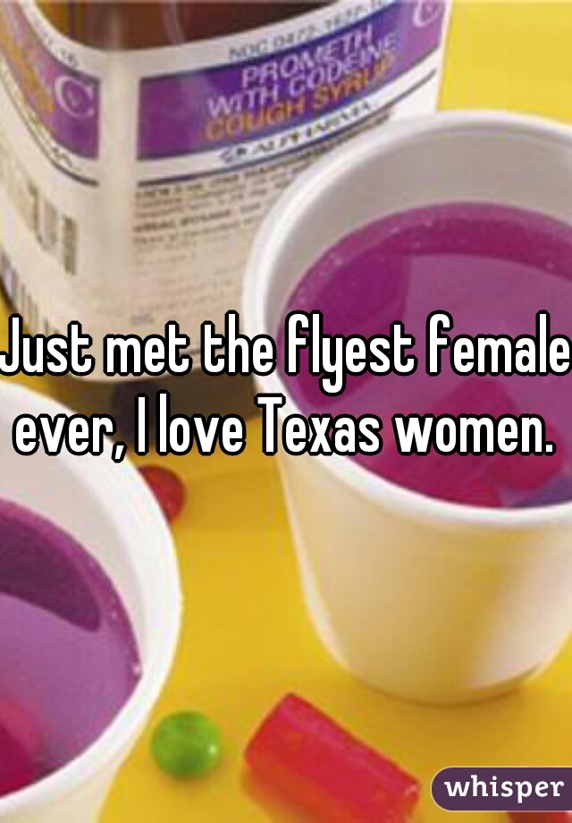Just met the flyest female ever, I love Texas women. 