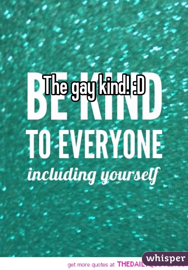 The gay kind! :D
