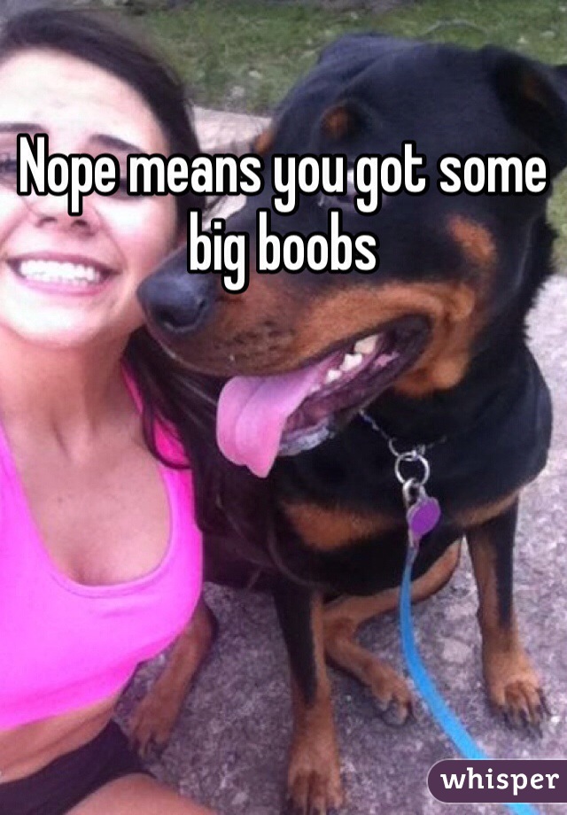 Nope means you got some big boobs