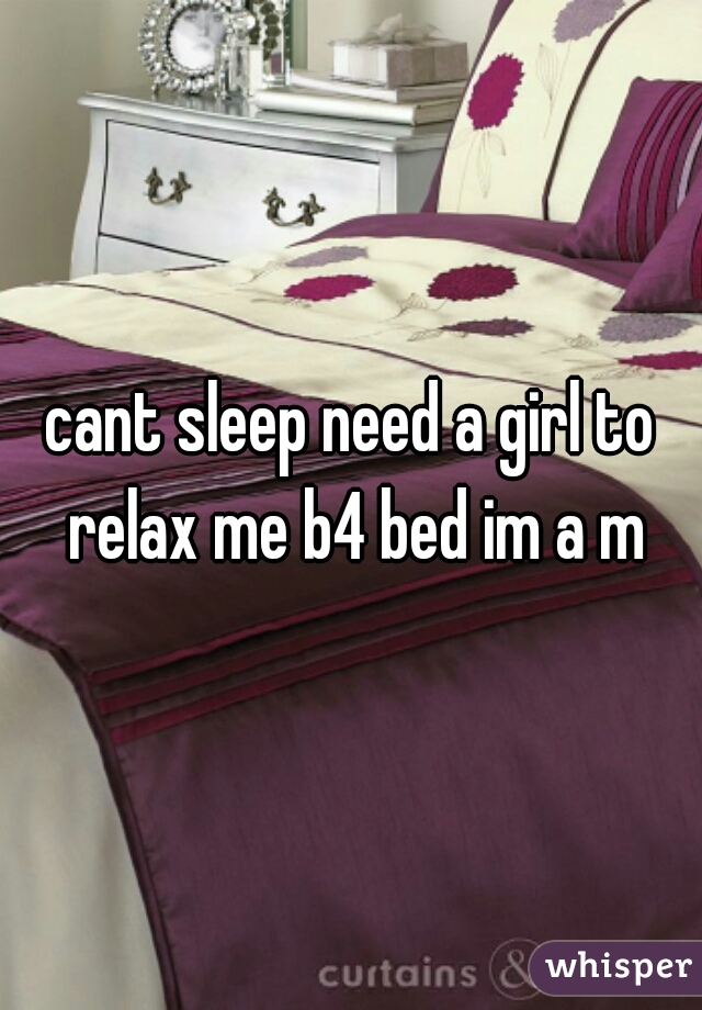 cant sleep need a girl to relax me b4 bed im a m