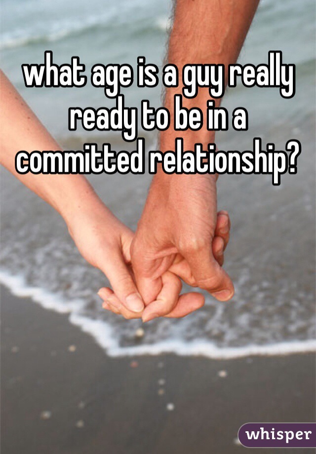 what age is a guy really ready to be in a committed relationship?  