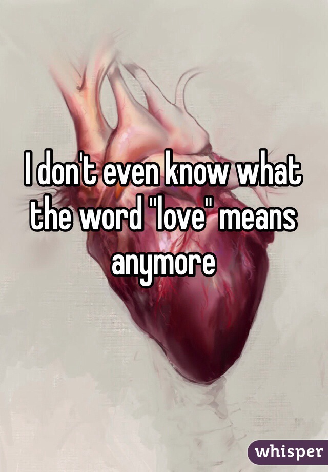 I don't even know what the word "love" means anymore 