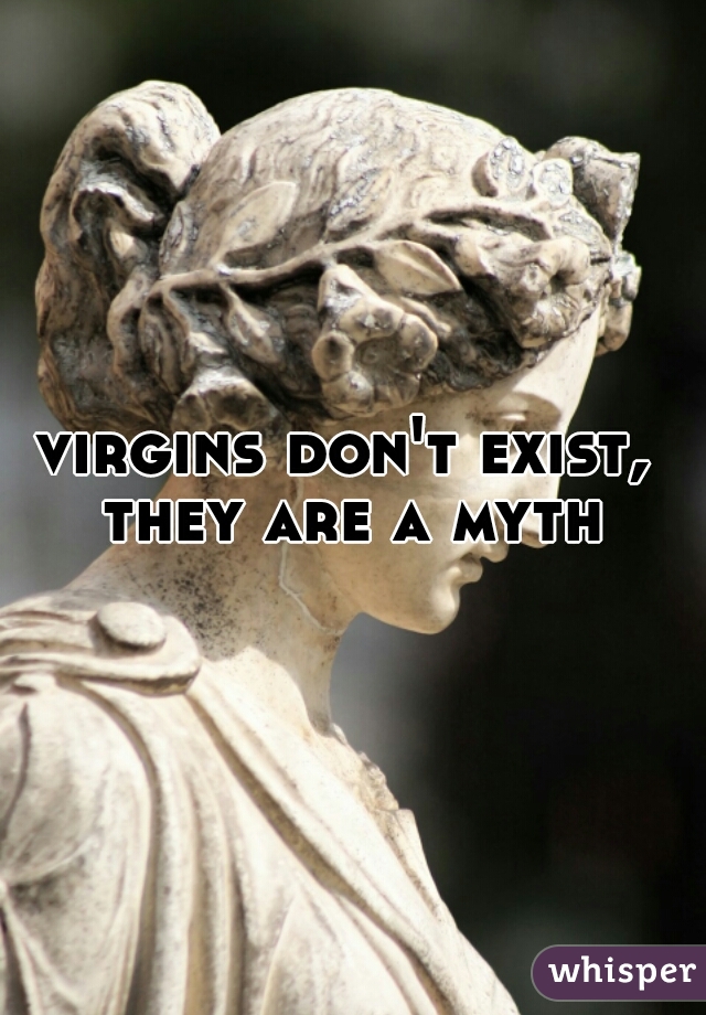 virgins don't exist,  they are a myth 