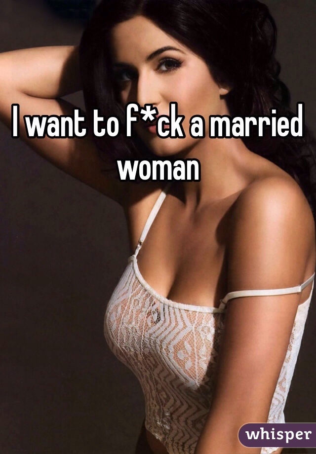 I want to f*ck a married woman