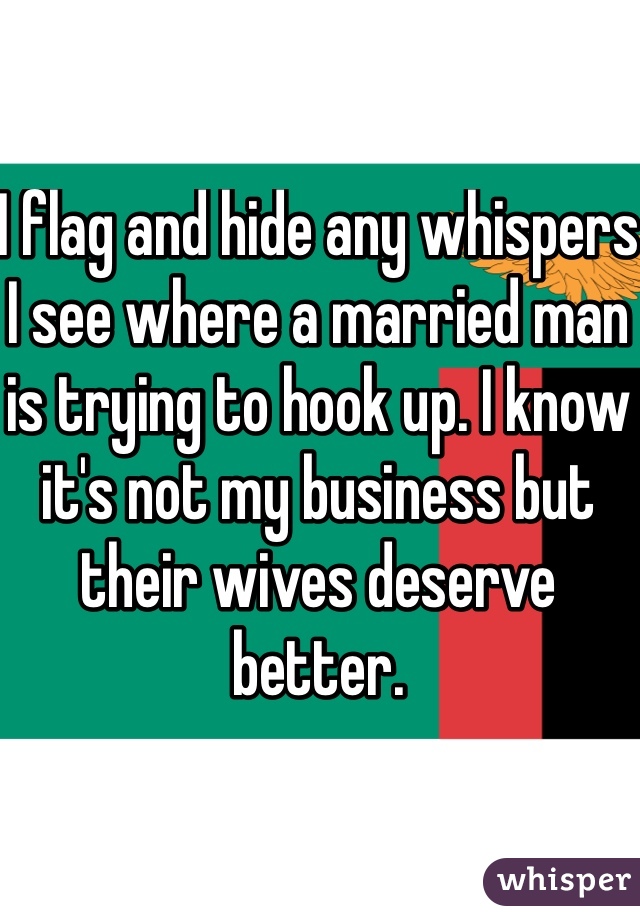 I flag and hide any whispers I see where a married man is trying to hook up. I know it's not my business but their wives deserve better. 