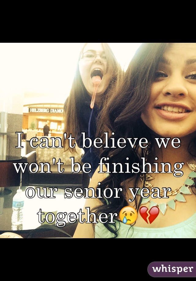 I can't believe we won't be finishing our senior year together😢💔