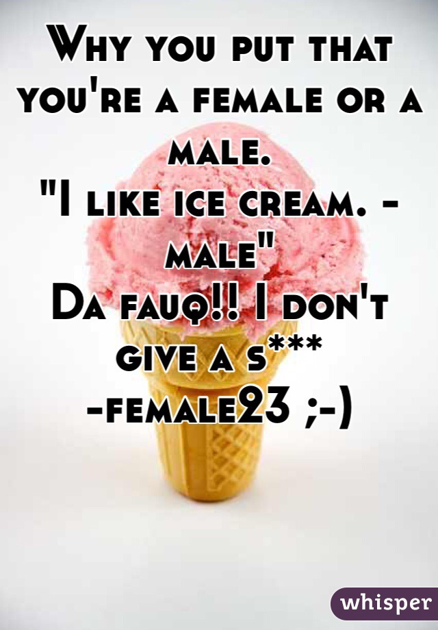 Why you put that you're a female or a male. 
"I like ice cream. -male"
Da fauq!! I don't give a s***
-female23 ;-)