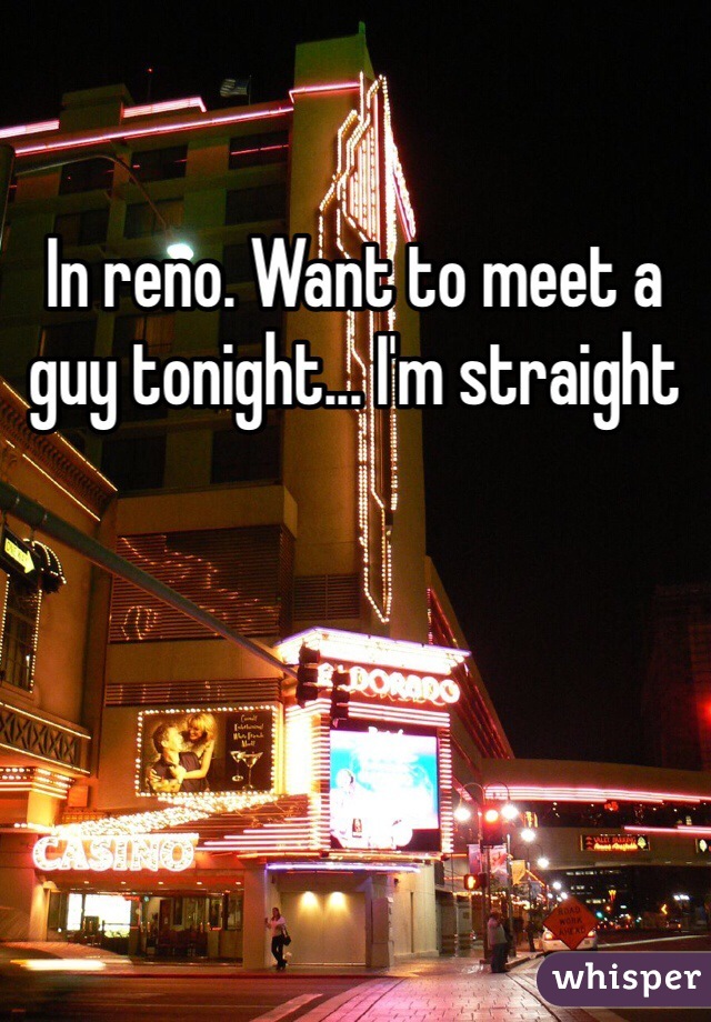 In reno. Want to meet a guy tonight... I'm straight 