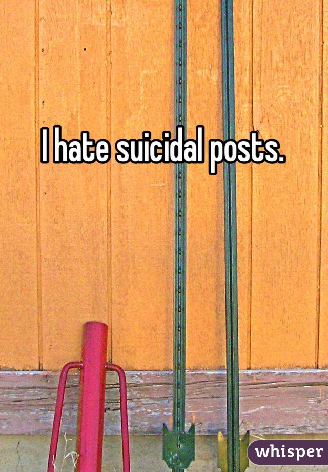 I hate suicidal posts. 