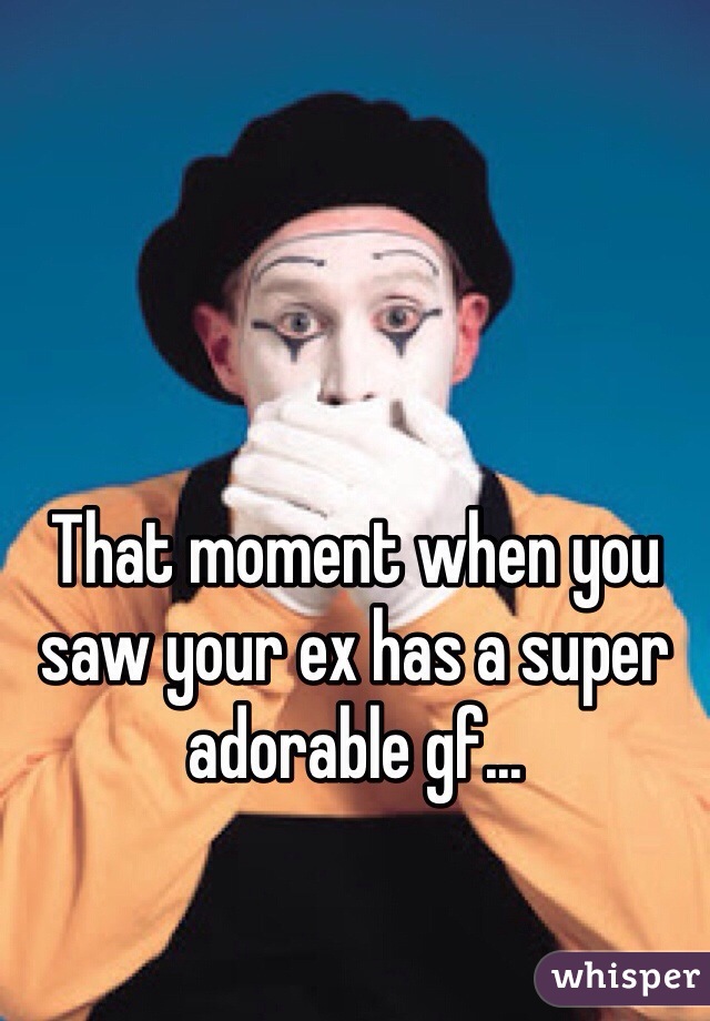 That moment when you saw your ex has a super adorable gf...