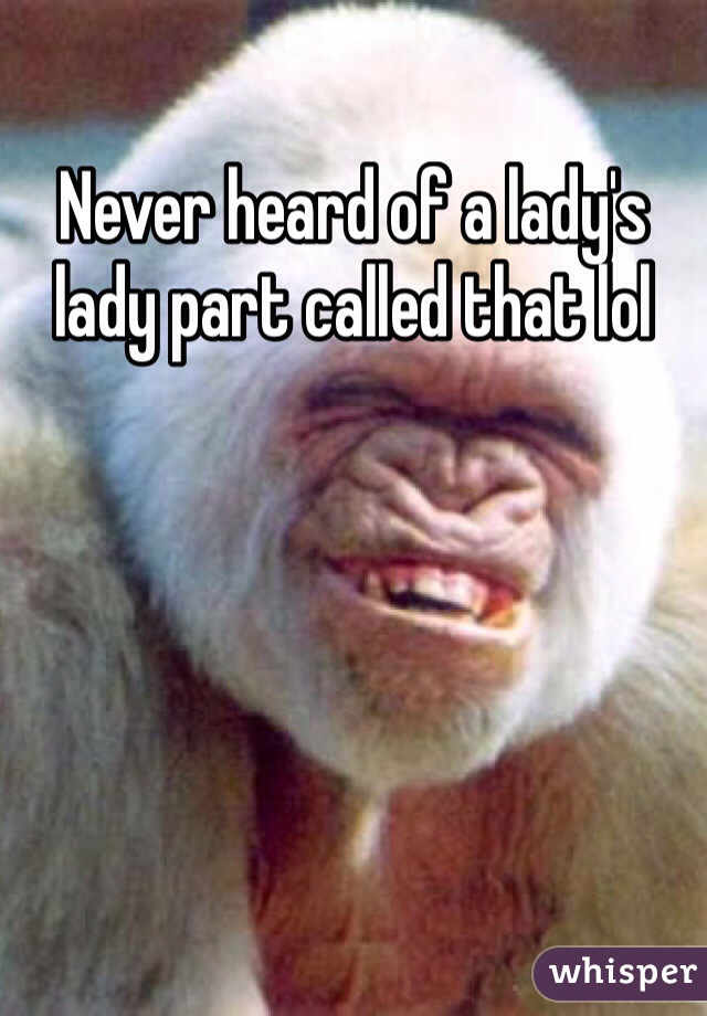 Never heard of a lady's lady part called that lol