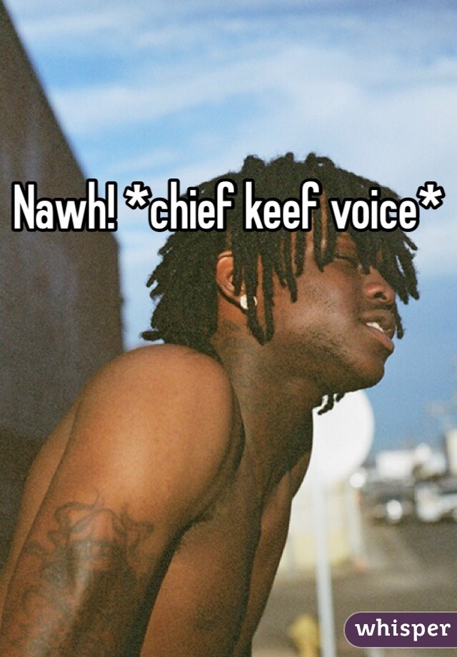 Nawh! *chief keef voice*