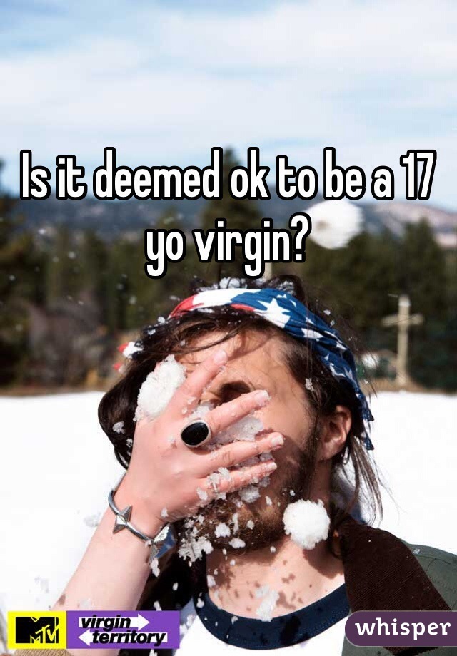 Is it deemed ok to be a 17 yo virgin?