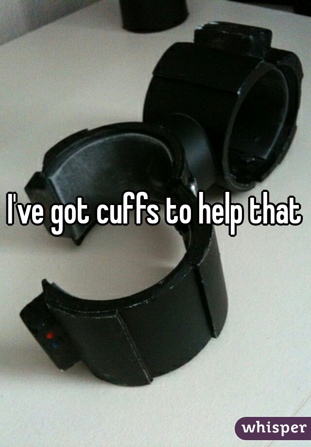 I've got cuffs to help that