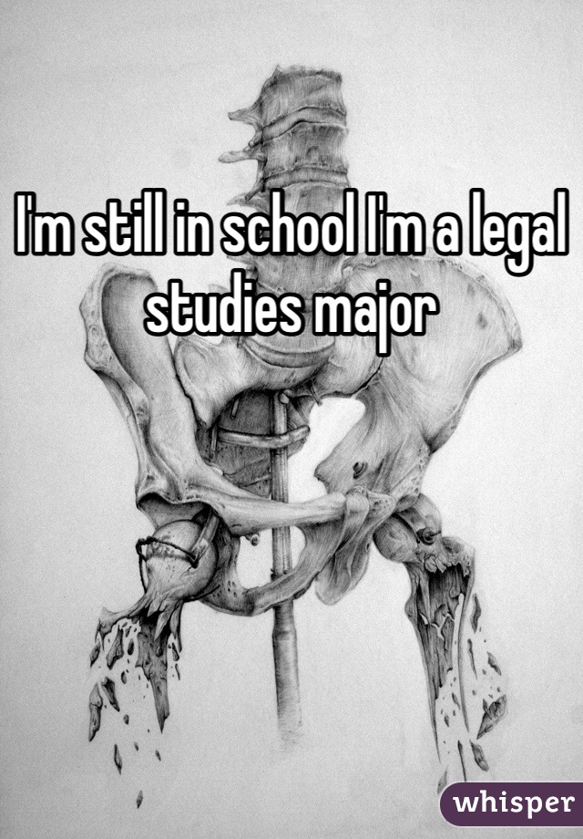 I'm still in school I'm a legal studies major