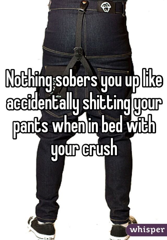 Nothing sobers you up like accidentally shitting your pants when in bed with your crush 