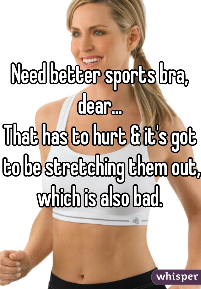 Need better sports bra, dear... 
That has to hurt & it's got to be stretching them out, which is also bad. 