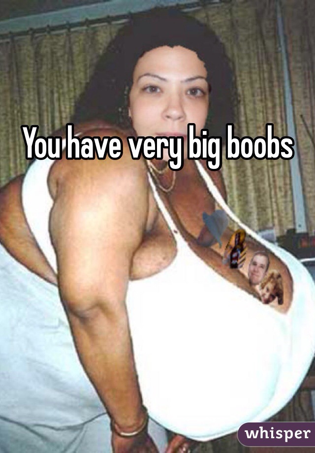 You have very big boobs