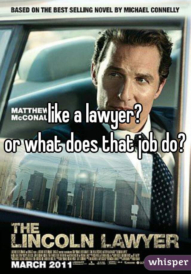 like a lawyer?
or what does that job do?