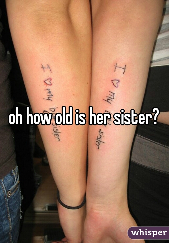 oh how old is her sister?