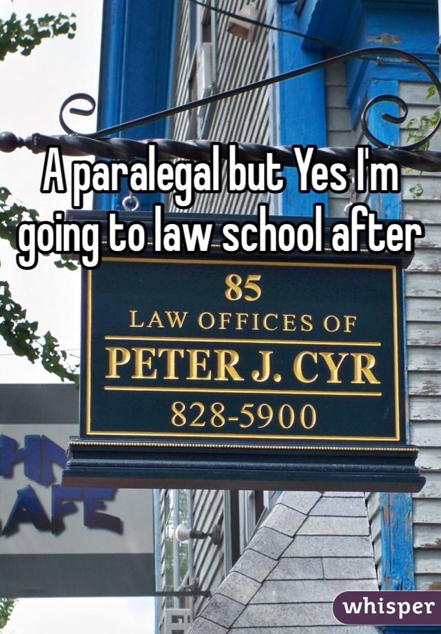 A paralegal but Yes I'm going to law school after 