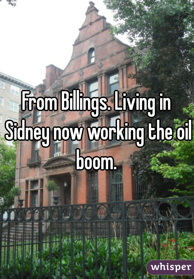 From Billings. Living in Sidney now working the oil boom. 